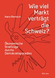 Wie viel Markt verträgt die Schweiz?: Ökonomische Streifzüge durchs Demokratieparadies book image
