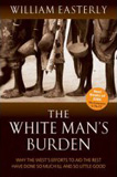 The White Man's Burden: Why the West's Efforts to Aid the Rest Have Done So Much Ill and So Little Good book image